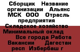 Сборщик › Название организации ­ Альянс-МСК, ООО › Отрасль предприятия ­ Складское хозяйство › Минимальный оклад ­ 25 000 - Все города Работа » Вакансии   . Дагестан респ.,Избербаш г.